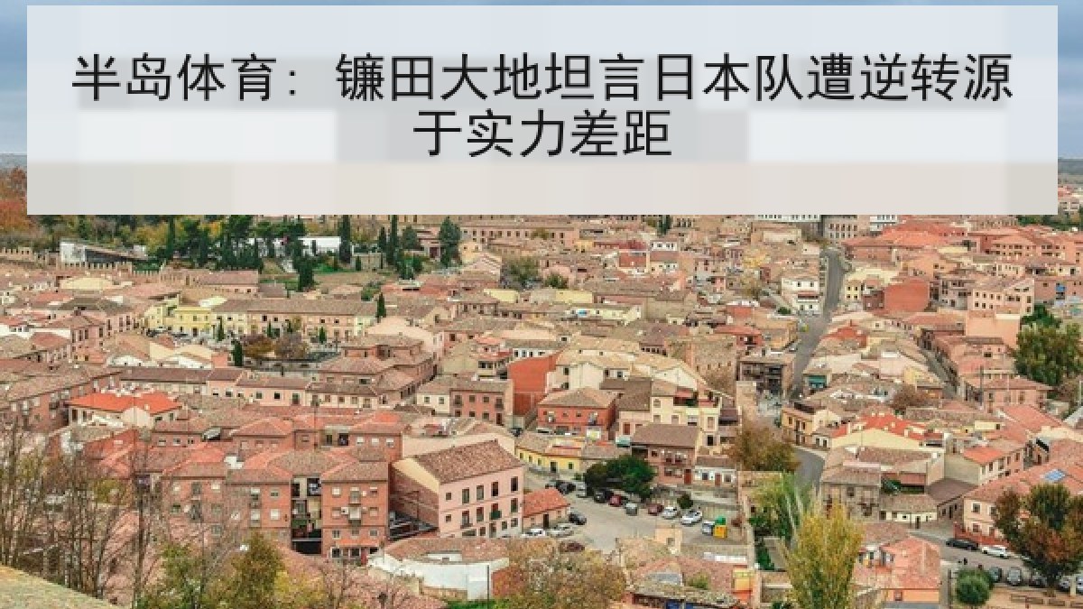 半岛体育: 镰田大地坦言日本队遭逆转源于实力差距 半岛体育: 镰田大地坦言日本队遭逆转源于实力差距