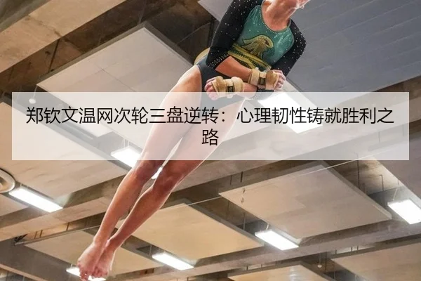 郑钦文温网次轮三盘逆转：心理韧性铸就胜利之路