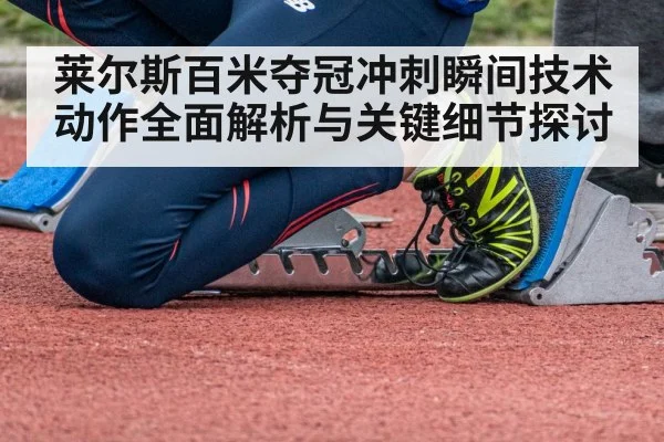 莱尔斯百米夺冠冲刺瞬间技术动作全面解析与关键细节探讨