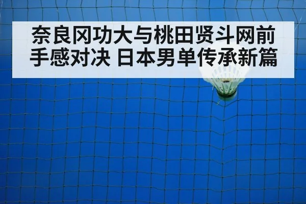奈良冈功大与桃田贤斗网前手感对决 日本男单传承新篇