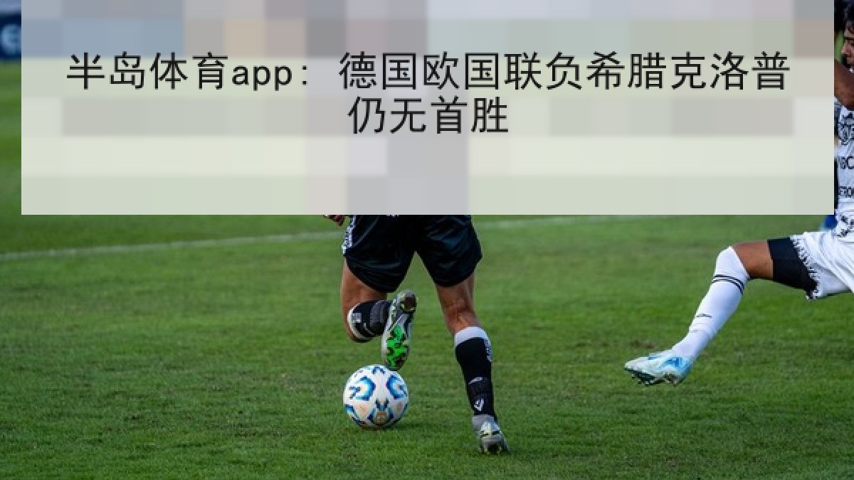 半岛体育app: 德国欧国联负希腊克洛普仍无首胜